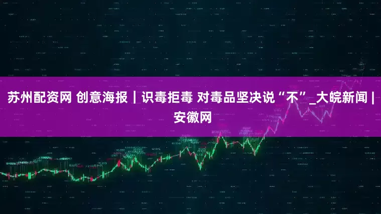 苏州配资网 创意海报｜识毒拒毒 对毒品坚决说“不”_大皖新闻 | 安徽网