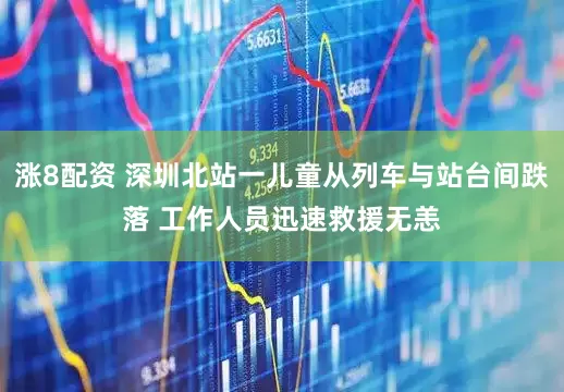 涨8配资 深圳北站一儿童从列车与站台间跌落 工作人员迅速救援无恙