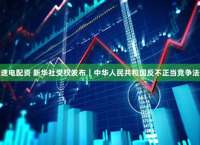 速电配资 新华社受权发布｜中华人民共和国反不正当竞争法