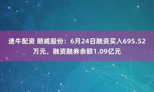 速牛配资 朗威股份：6月24日融资买入695.52万元，融资融券余额1.09亿元