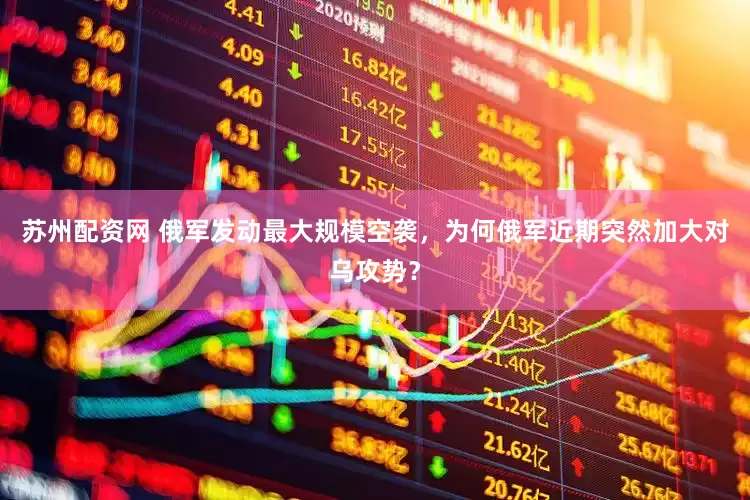 苏州配资网 俄军发动最大规模空袭，为何俄军近期突然加大对乌攻势？