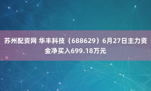 苏州配资网 华丰科技（688629）6月27日主力资金净买入699.18万元