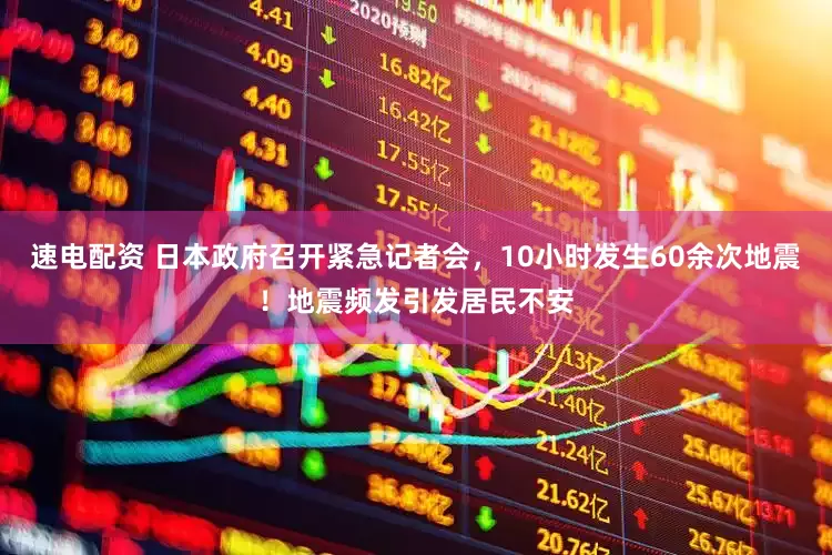 速电配资 日本政府召开紧急记者会，10小时发生60余次地震！地震频发引发居民不安