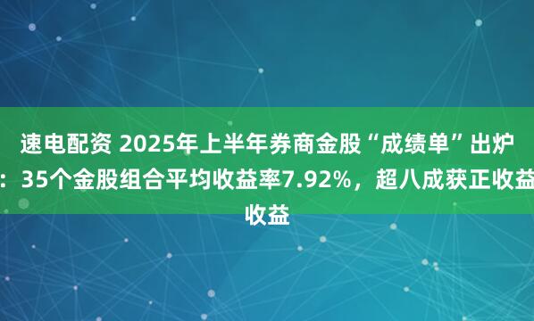 速电配资 2025年上半年券商金股“成绩单”出炉：35个金股组合平均收益率7.92%，超八成获正收益
