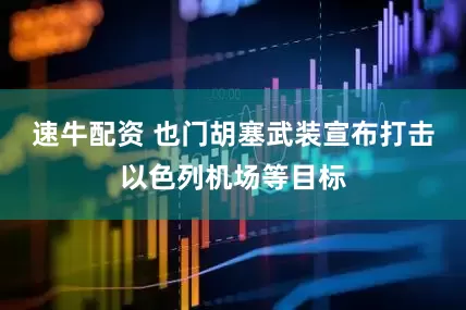 速牛配资 也门胡塞武装宣布打击以色列机场等目标