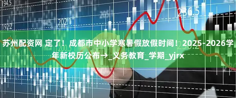 苏州配资网 定了！成都市中小学寒暑假放假时间！2025-2026学年新校历公布→_义务教育_学期_yjrx