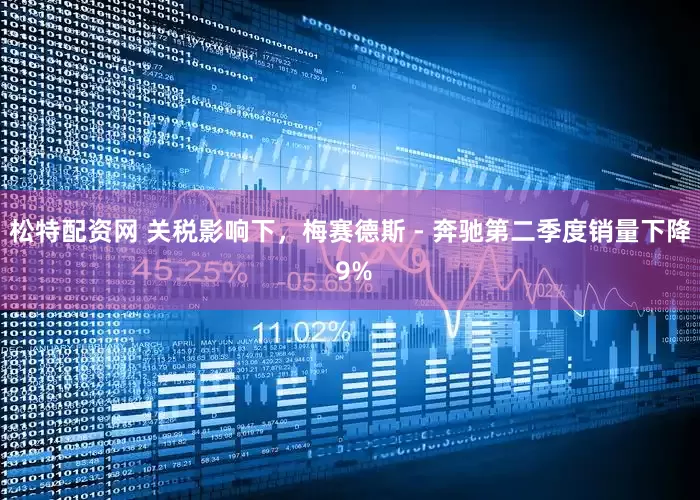 松特配资网 关税影响下，梅赛德斯 - 奔驰第二季度销量下降 9%