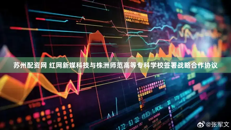 苏州配资网 红网新媒科技与株洲师范高等专科学校签署战略合作协议