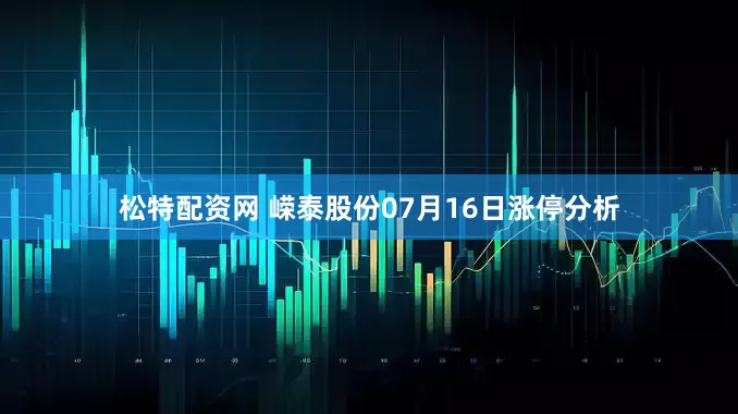 松特配资网 嵘泰股份07月16日涨停分析