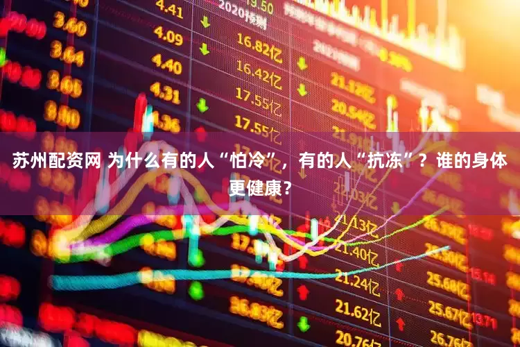 苏州配资网 为什么有的人“怕冷”，有的人“抗冻”？谁的身体更健康？
