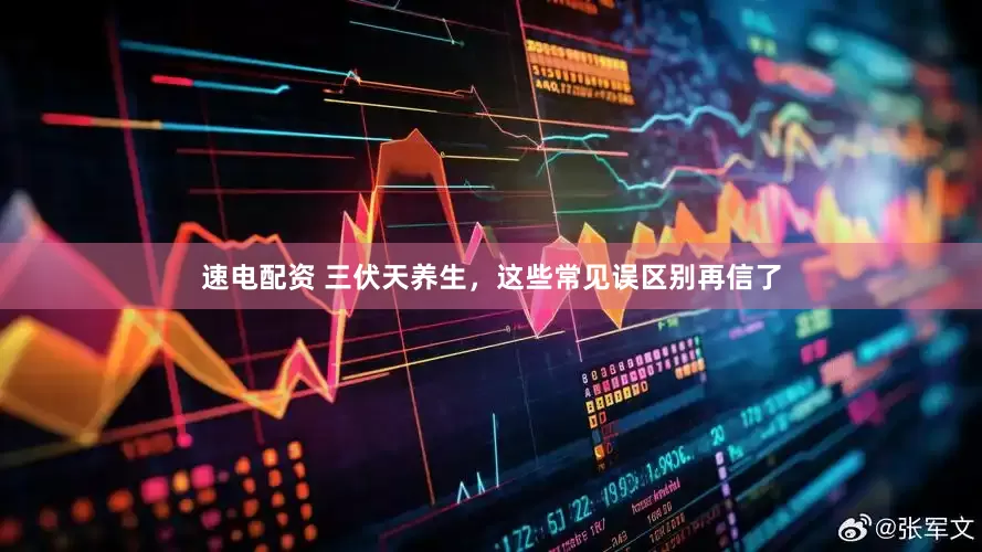 速电配资 三伏天养生，这些常见误区别再信了