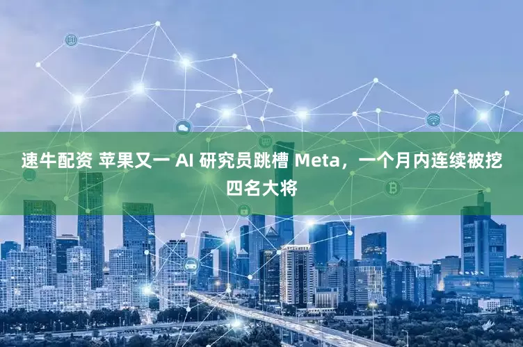 速牛配资 苹果又一 AI 研究员跳槽 Meta，一个月内连续被挖四名大将