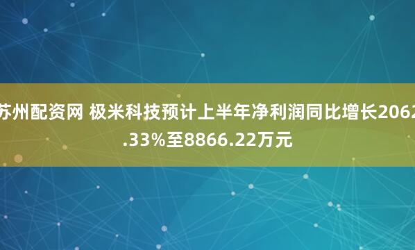 苏州配资网 极米科技预计上半年净利润同比增长2062.33%至8866.22万元