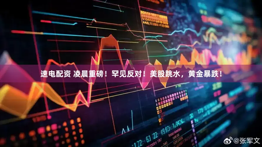速电配资 凌晨重磅！罕见反对！美股跳水，黄金暴跌！