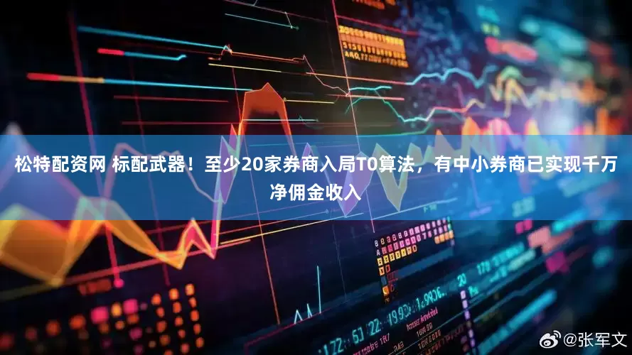 松特配资网 标配武器！至少20家券商入局T0算法，有中小券商已实现千万净佣金收入