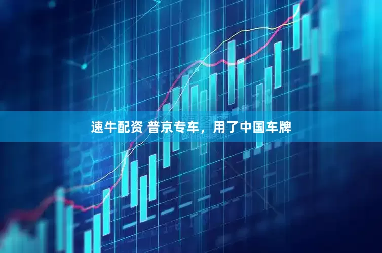 速牛配资 普京专车，用了中国车牌