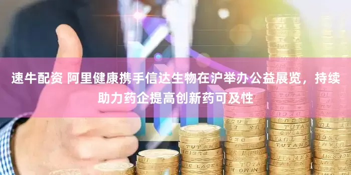 速牛配资 阿里健康携手信达生物在沪举办公益展览，持续助力药企提高创新药可及性