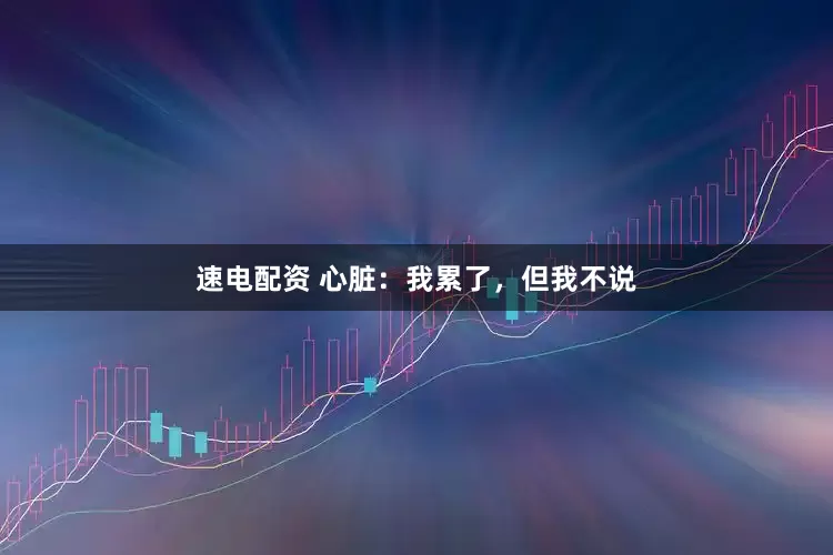速电配资 心脏：我累了，但我不说