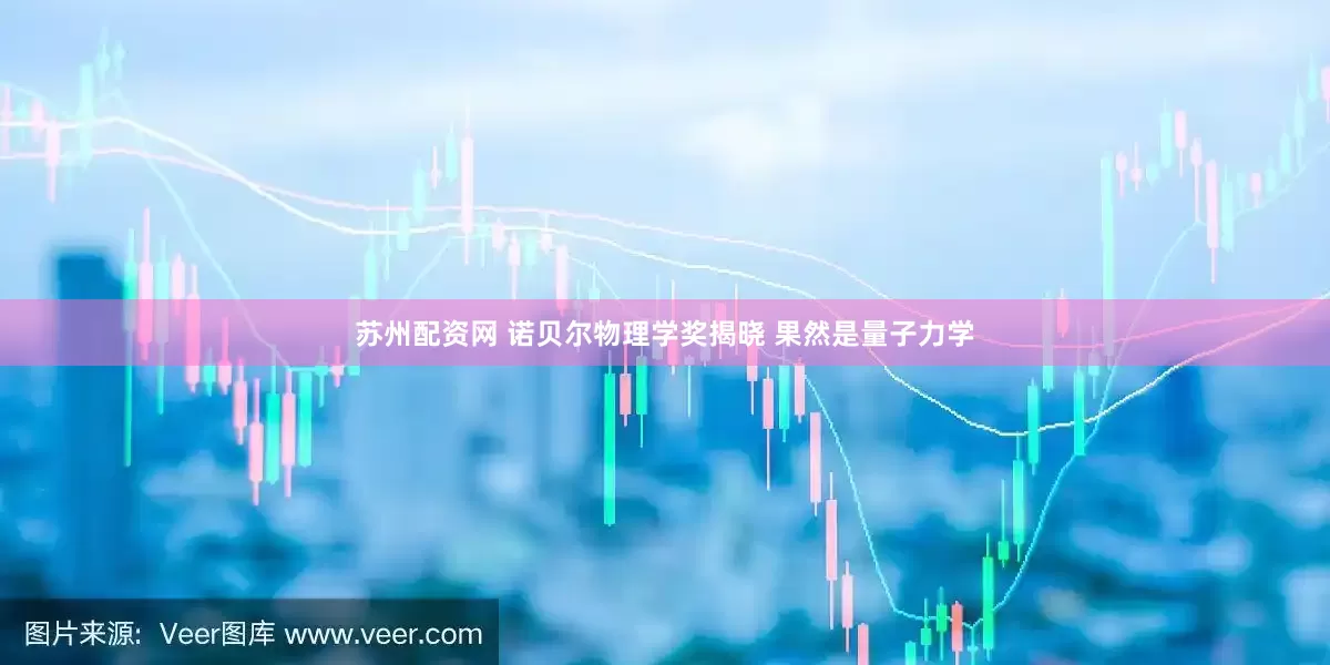 苏州配资网 诺贝尔物理学奖揭晓 果然是量子力学