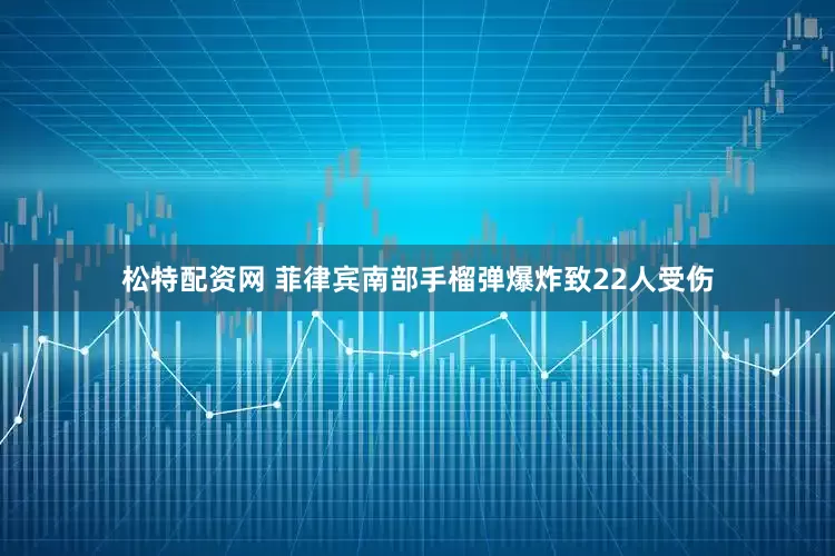 松特配资网 菲律宾南部手榴弹爆炸致22人受伤